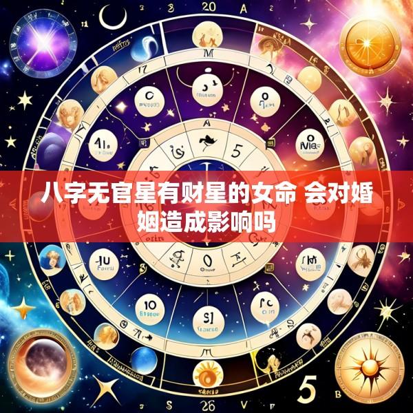 八字无官星有财星的女命 会对婚姻造成影响吗
