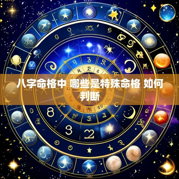 八字命格中 哪些是特殊命格 如何判断