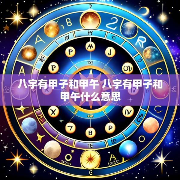 八字有甲子和甲午 八字有甲子和甲午什么意思