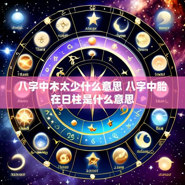 八字中木太少什么意思 八字中胎在日柱是什么意思