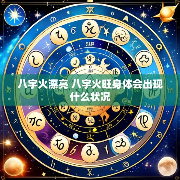 八字火漂亮 八字火旺身体会出现什么状况