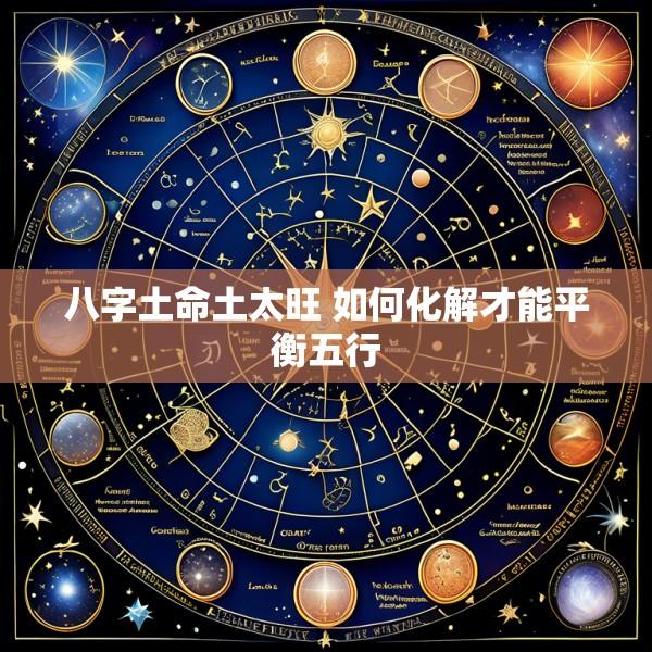 八字土命土太旺 如何化解才能平衡五行