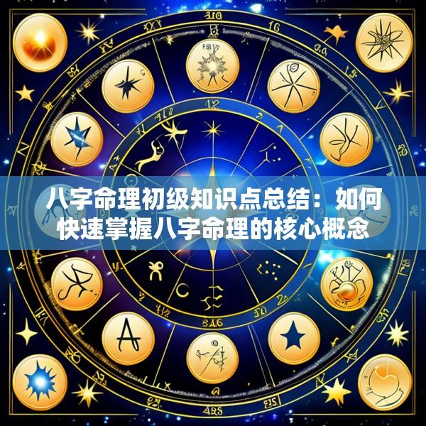 八字命理初级知识点总结：如何快速掌握八字命理的核心概念