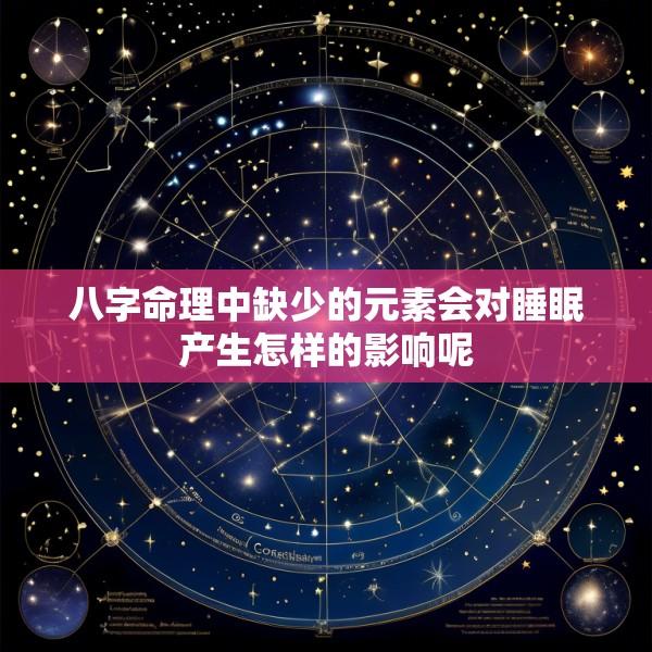 八字命理中缺少的元素会对睡眠产生怎样的影响呢