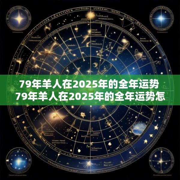 79年羊人在2025年的全年运势 79年羊人在2025年的全年运势怎么样