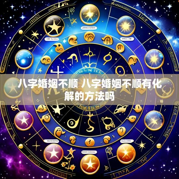 八字婚姻不顺 八字婚姻不顺有化解的方法吗