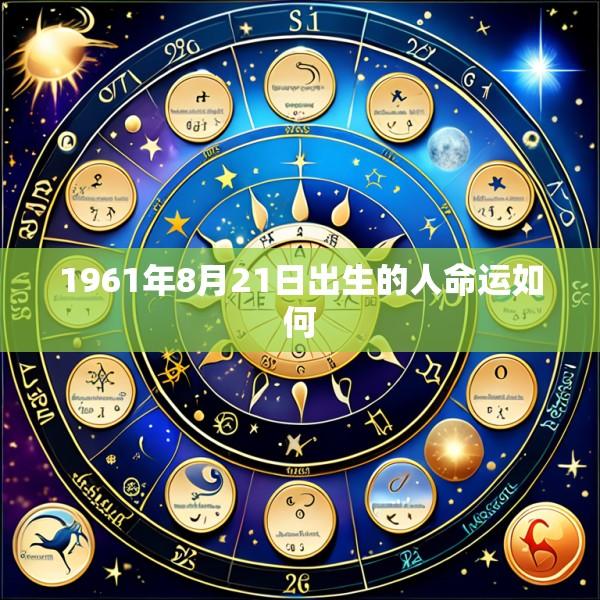 1961年8月21日出生的人命运如何