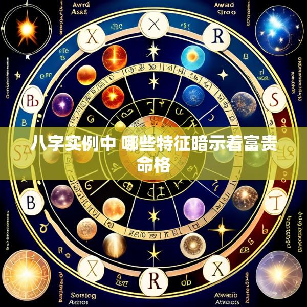 八字实例中 哪些特征暗示着富贵命格