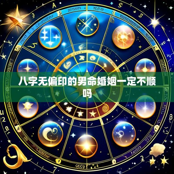 八字无偏印的男命婚姻一定不顺吗