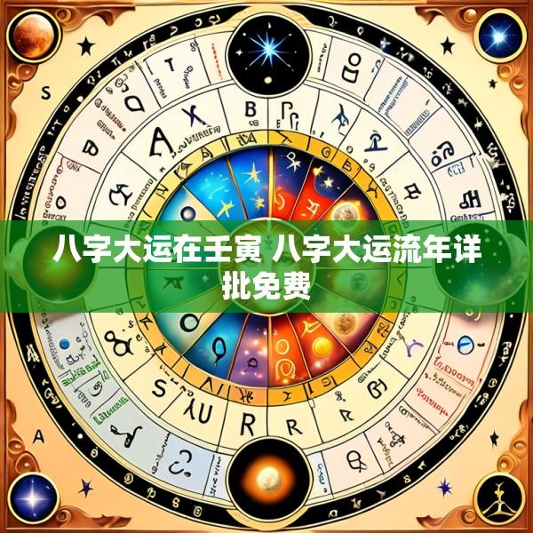 八字大运在壬寅 八字大运流年详批免费