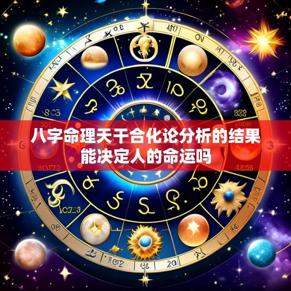 八字命理天干合化论分析的结果能决定人的命运吗