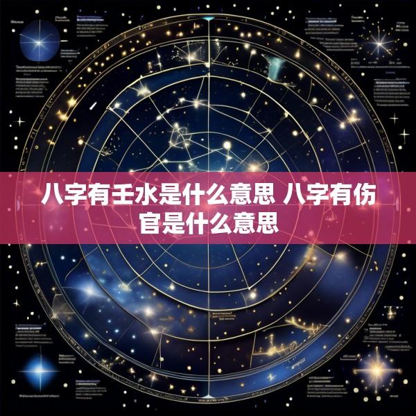 八字有壬水是什么意思 八字有伤官是什么意思