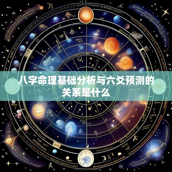 八字命理基础分析与六爻预测的关系是什么