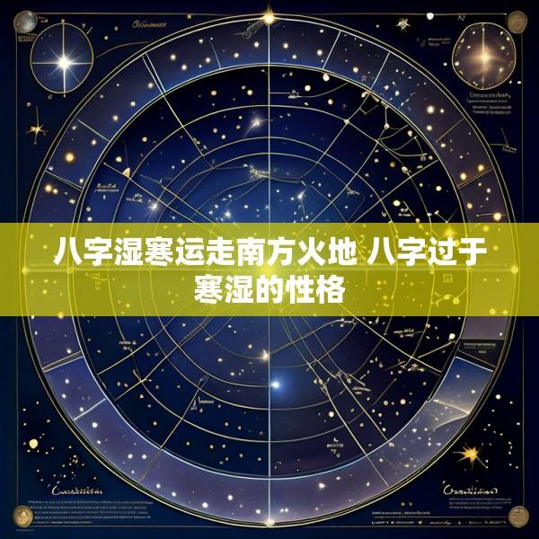 八字湿寒运走南方火地 八字过于寒湿的性格