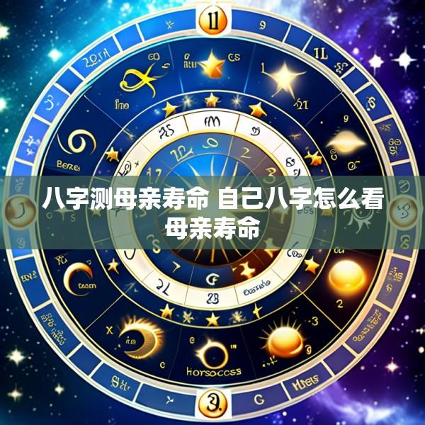 八字测母亲寿命 自己八字怎么看母亲寿命