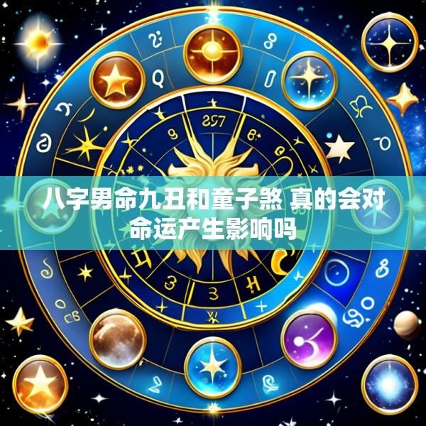 八字男命九丑和童子煞 真的会对命运产生影响吗