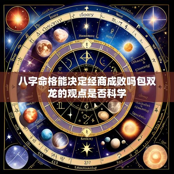 八字命格能决定经商成败吗包双龙的观点是否科学