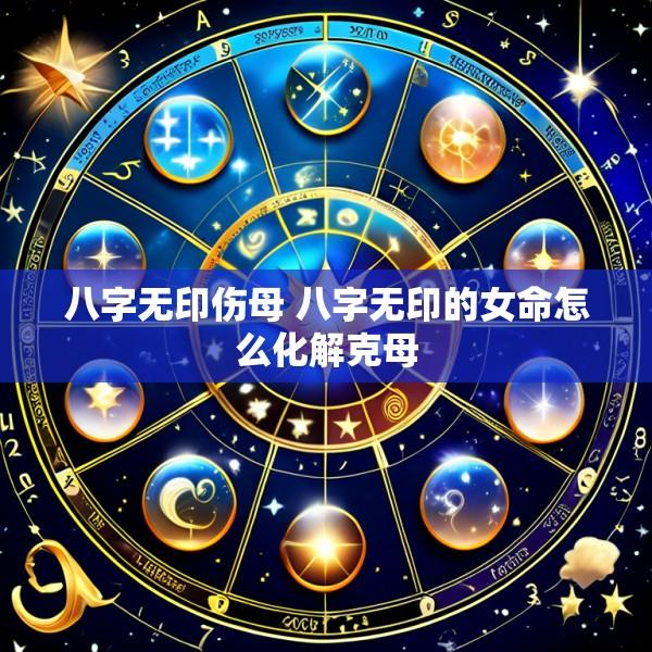 八字无印伤母 八字无印的女命怎么化解克母