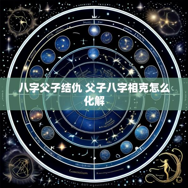 八字父子结仇 父子八字相克怎么化解