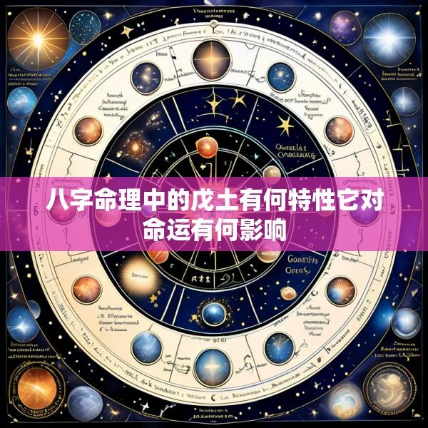 八字命理中的戊土有何特性它对命运有何影响