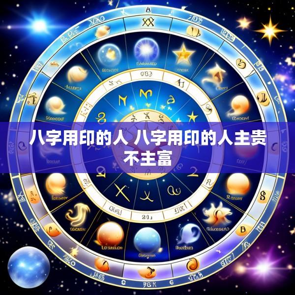 八字用印的人 八字用印的人主贵不主富