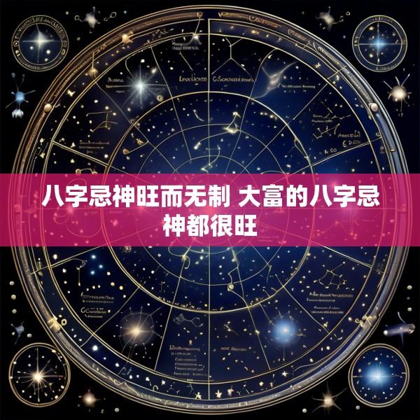 八字忌神旺而无制 大富的八字忌神都很旺