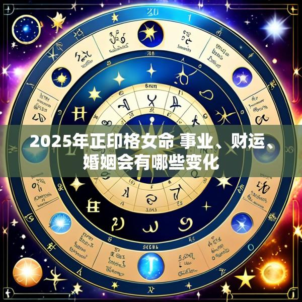 2025年正印格女命 事业、财运、婚姻会有哪些变化