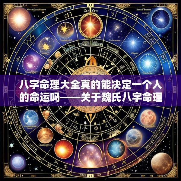 八字命理大全真的能决定一个人的命运吗——关于魏氏八字命理大全的疑问
