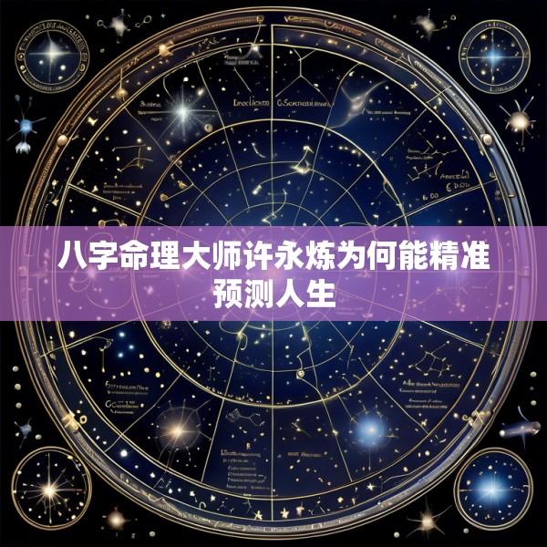 八字命理大师许永炼为何能精准预测人生
