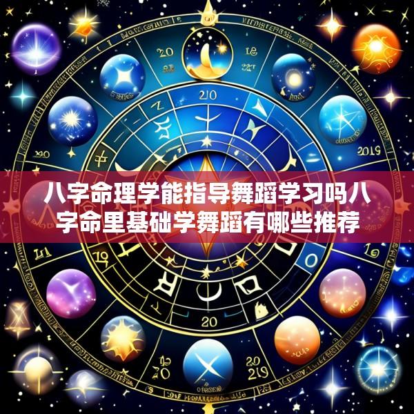 八字命理学能指导舞蹈学习吗八字命里基础学舞蹈有哪些推荐