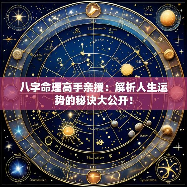 八字命理高手亲授：解析人生运势的秘诀大公开！
