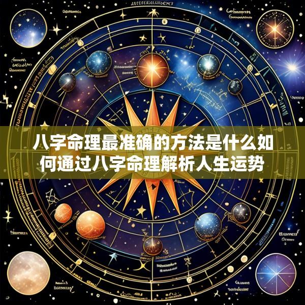 八字命理最准确的方法是什么如何通过八字命理解析人生运势