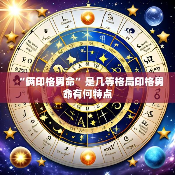 “俩印格男命”是几等格局印格男命有何特点