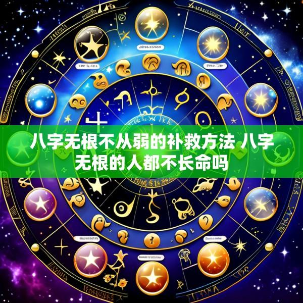 八字无根不从弱的补救方法 八字无根的人都不长命吗
