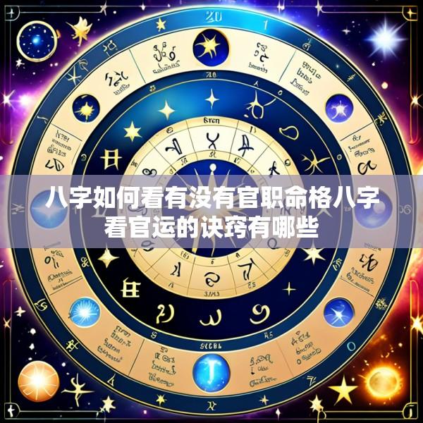 八字如何看有没有官职命格八字看官运的诀窍有哪些