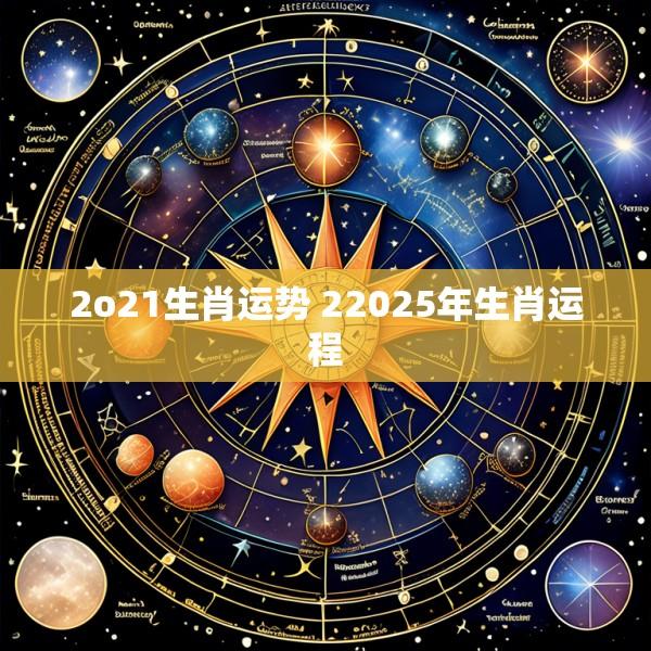 2o21生肖运势 22025年生肖运程