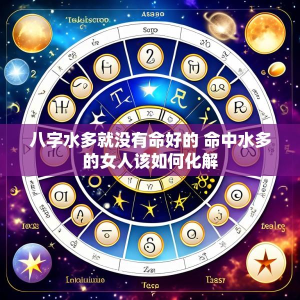 八字水多就没有命好的 命中水多的女人该如何化解