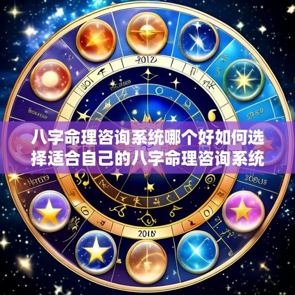 八字命理咨询系统哪个好如何选择适合自己的八字命理咨询系统