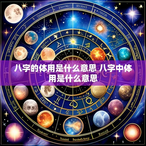 八字的体用是什么意思 八字中体用是什么意思