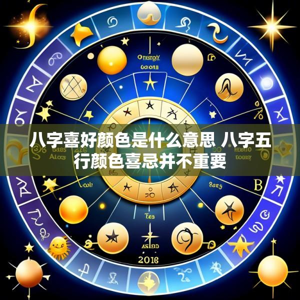 八字喜好颜色是什么意思 八字五行颜色喜忌并不重要