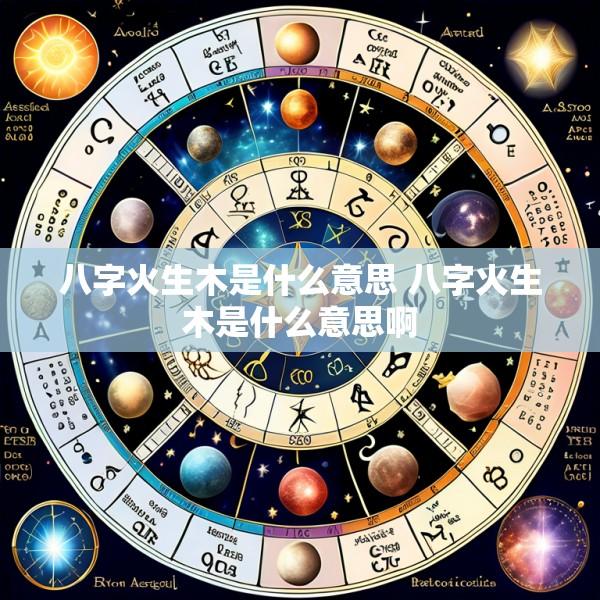 八字火生木是什么意思 八字火生木是什么意思啊