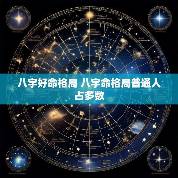 八字好命格局 八字命格局普通人占多数