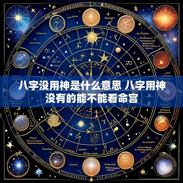 八字没用神是什么意思 八字用神没有的能不能看命宫