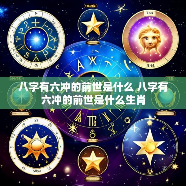八字有六冲的前世是什么 八字有六冲的前世是什么生肖