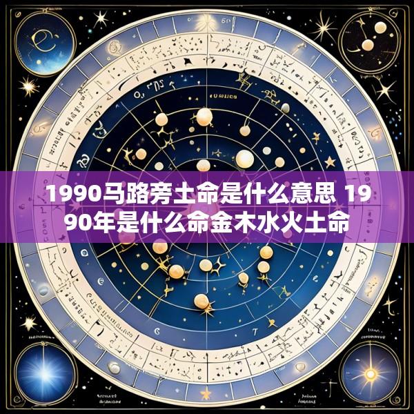 1990马路旁土命是什么意思 1990年是什么命金木水火土命
