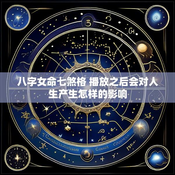 八字女命七煞格 播放之后会对人生产生怎样的影响