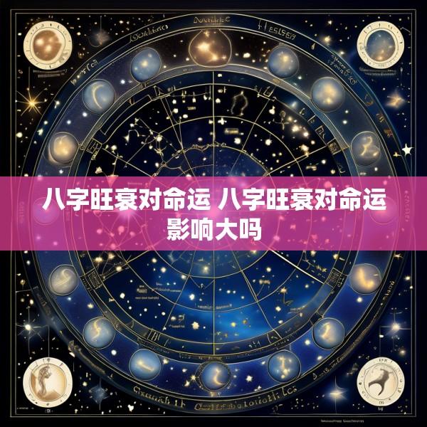 八字旺衰对命运 八字旺衰对命运影响大吗