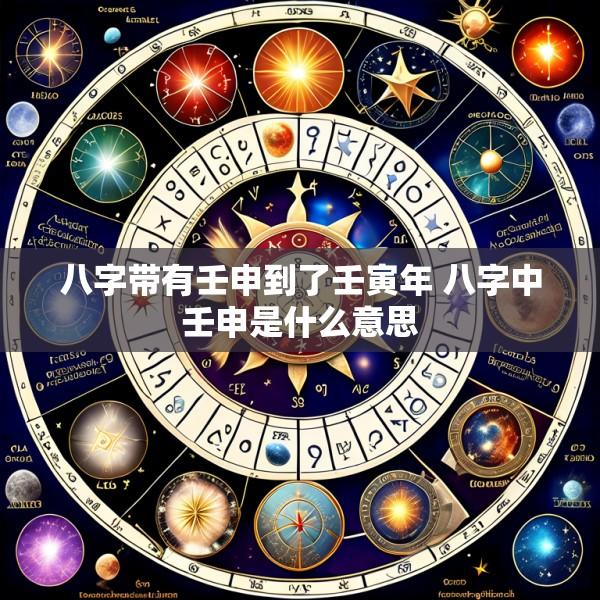 八字带有壬申到了壬寅年 八字中壬申是什么意思