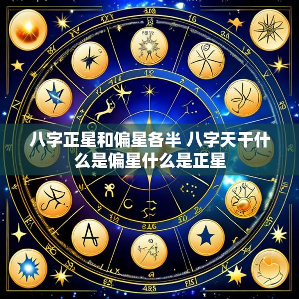八字正星和偏星各半 八字天干什么是偏星什么是正星