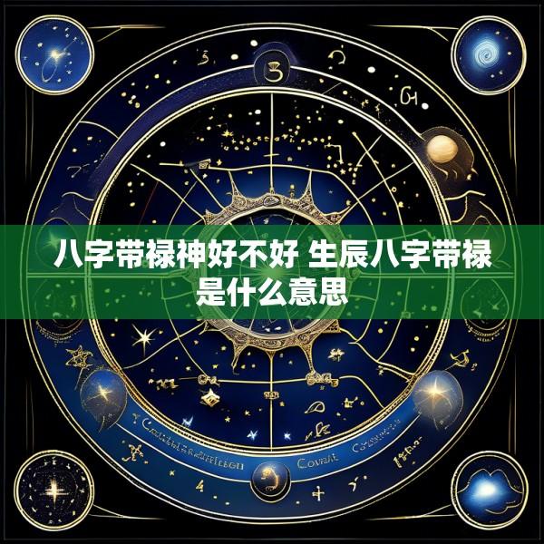 八字带禄神好不好 生辰八字带禄是什么意思